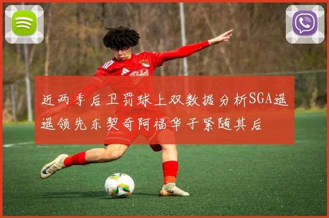 近两季后卫罚球上双数据分析SGA遥遥领先东契奇阿福华子紧随其后