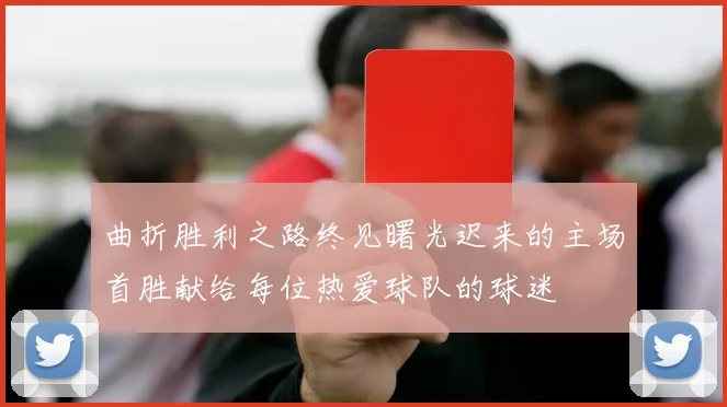 曲折胜利之路终见曙光迟来的主场首胜献给每位热爱球队的球迷