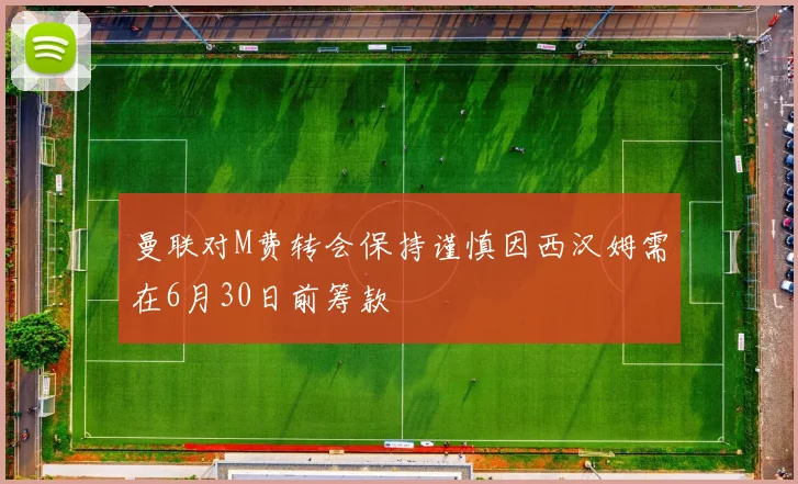 曼联对M费转会保持谨慎因西汉姆需在6月30日前筹款