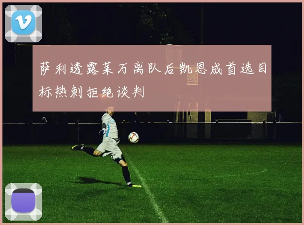 萨利透露莱万离队后凯恩成首选目标热刺拒绝谈判