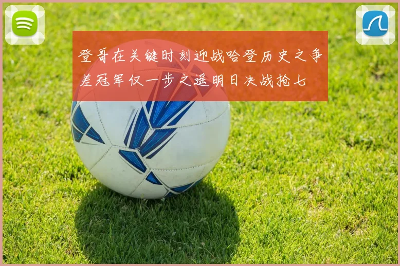 登哥在关键时刻迎战哈登历史之争差冠军仅一步之遥明日决战抢七