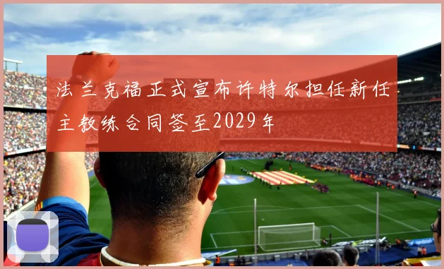 法兰克福正式宣布许特尔担任新任主教练合同签至2029年