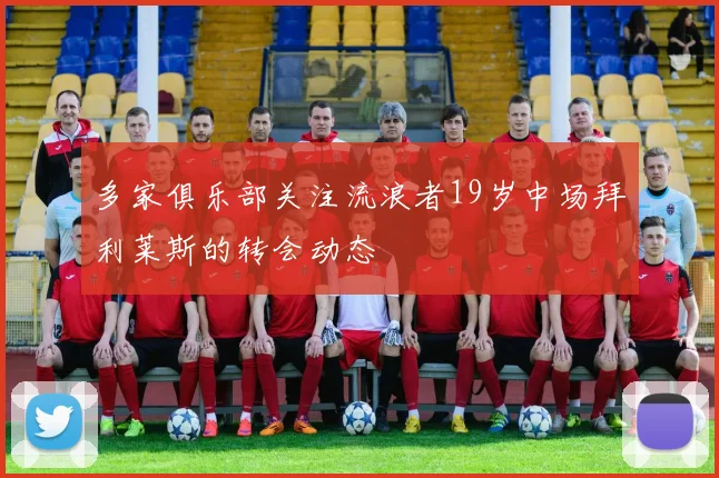 多家俱乐部关注流浪者19岁中场拜利莱斯的转会动态